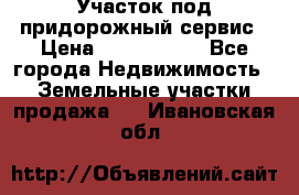 Участок под придорожный сервис › Цена ­ 2 700 000 - Все города Недвижимость » Земельные участки продажа   . Ивановская обл.